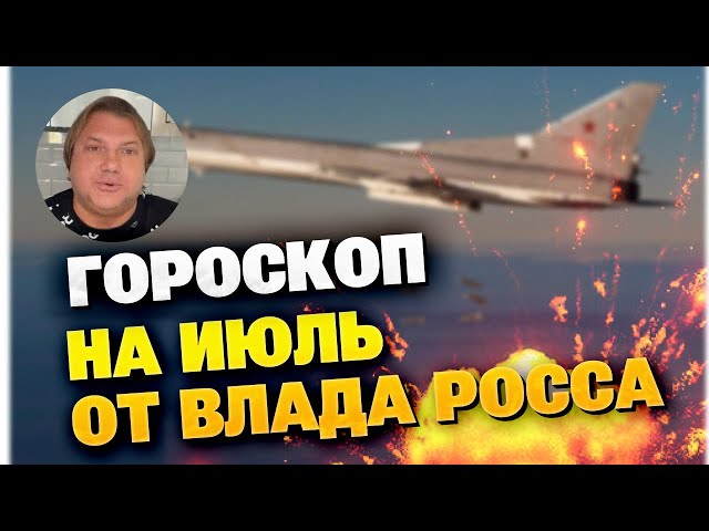 Гороскоп на июль от Влада Росса: Россия забросает Украину бомбами и пойдет в новое наступление