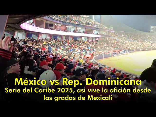 México vs Rep. Dominicana Serie del Caribe 2025, asi vive la afición desde las gradas de Mexicali