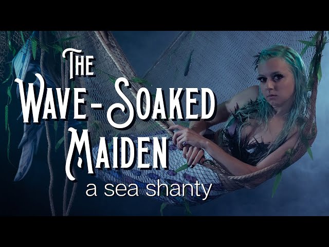 The Wave-Soaked Maiden — a Sea Shanty // Songs to Drown Sailors To