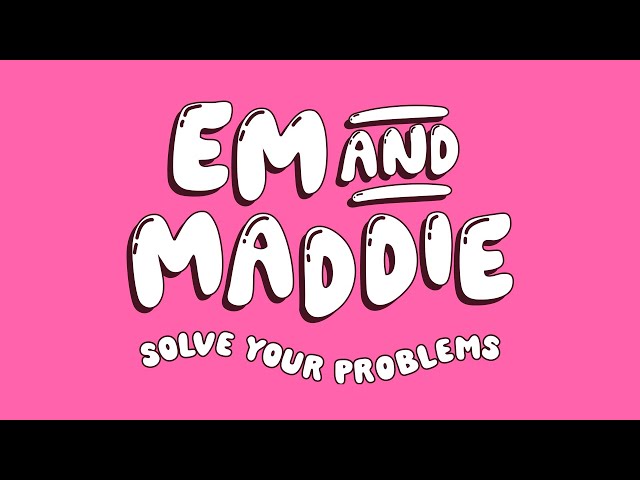 Em And Maddie Solve Your Problems - Episode 03