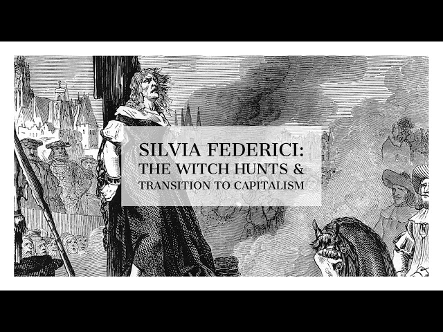 Silvia Federici: The Witch Hunts & The Transition To Capitalism