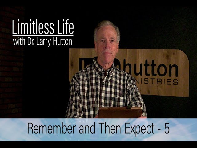 Limitless Life Dr Larry Hutton - Remember & Expect - Part 5