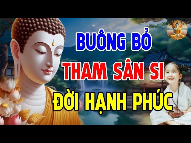 Buông Bỏ Tham Sân Si - Buông Bỏ Được Cái Gì Thì Buông Cho Nhẹ Lòng