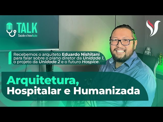 ARQUITETURA HOSPITALAR E HUMANIZADA - TALK SAÚDE E INOVAÇÃO #06