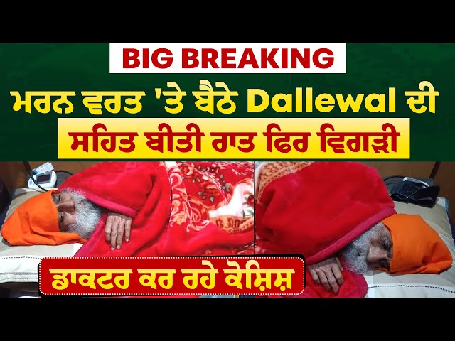 Big Breaking: ਮਰਨ ਵਰਤ 'ਤੇ ਬੈਠੇ Dallewal ਦੀ ਸਹਿਤ ਬੀਤੀ ਰਾਤ ਫਿਰ ਵਿਗੜੀ, ਡਾਕਟਰ ਕਰ ਰਹੇ ਕੋਸ਼ਿਸ਼