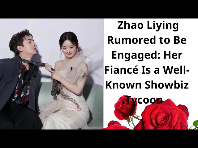 Zhao Liying Rumored to Be Engaged: Her Fiancé Is a Well-Known Showbiz Tycoon