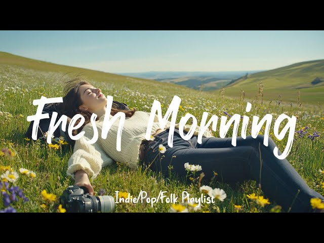 ☀️ Fresh Morning | Songs to say hello to a new day | Indie/Pop/Folk/Acoustic Playlist 🎶✨