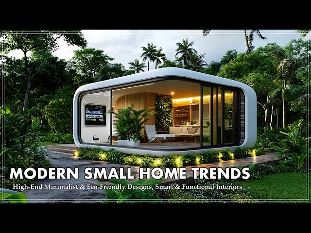 Modern Small Home Trends : High-End Minimalist & Eco-Friendly Designs, Smart & Functional Interiors