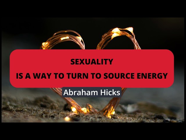 Abraham Hicks- Sexuality is a way to turn to source energy