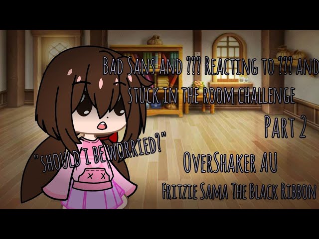 Bad Sans and ???Reacting to ??? And stuck in the room challenges | part 2 | OverShaker AU