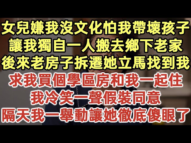 女兒嫌我沒文化怕我帶壞孩子！讓我獨自一人搬去鄉下老家！後來老房子拆遷她立馬找到我！求我買個學區房和我一起住！我冷笑一聲假裝同意！隔天我一舉動讓她徹底傻眼了！#落日溫情#為人處世#生活經驗#情感故事