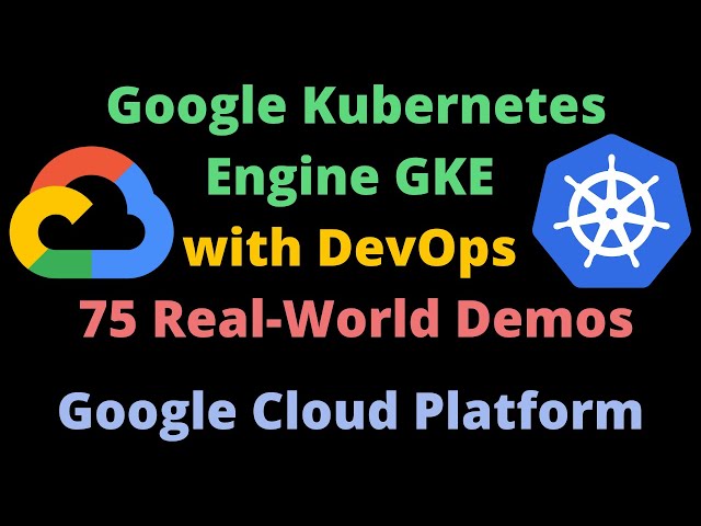 Google Kubernetes Engine GKE with DevOps 75 Real-World Demos