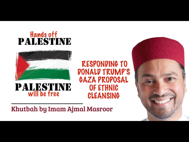 Jum'a Khutba - Responding to Donald Trump's Ethnic Cleansing of Gaza Proposal