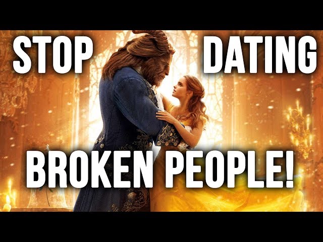 STOP DATING BROKEN PEOPLE! - Why Beauty and the Beast is Bad for Relationship Goals