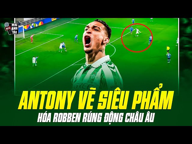 ANTONY LẬP SIÊU PHẨM CỨA LÒNG GIÚP BETIS ĐẠI THẮNG: GIÂY PHÚT ANH LONG HÓA ROBBEN RÚNG ĐỘNG CHÂU ÂU