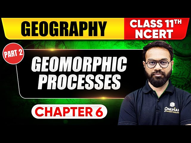 Geomorphic Processes - Part 2 | Geography | Class 11th NCERT - Chapter 6 | UPSC Preparation