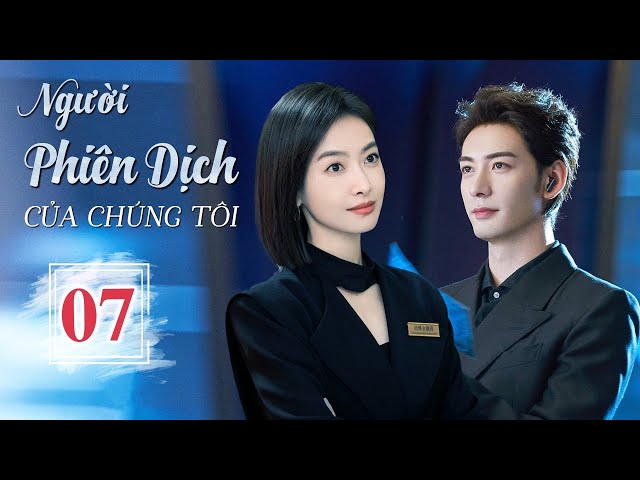 NGƯỜI PHIÊN DỊCH CỦA CHÚNG TÔI - Tập 07 | Phim Ngôn Tình Hot Nhất 2024 | Tống Thiến - Trần Tinh Húc