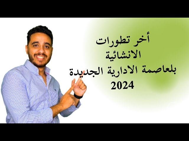 شاهد آخر تطورات العاصمة الإدارية 2024