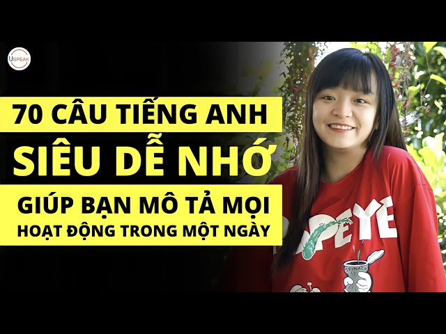 70 CÂU TIẾNG ANH  "SIÊU DỄ NHỚ" GIÚP BẠN MÔ TẢ MỌI HOẠT ĐỘNG TRONG MỘT NGÀY