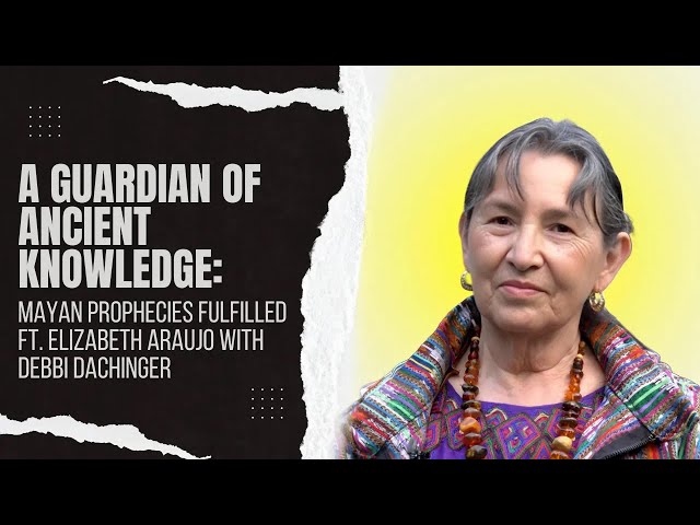 A Guardian of Ancient Knowledge: Mayan Prophecies Fulfilled FT. ELIZABETH ARAUJO w/ Debbi Dachinger