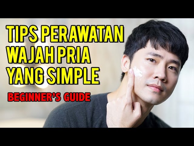 Cowo harus nonton ini! TIPS SIMPLE MERAWAT KULIT WAJAH PRIA UNTUK PEMULA