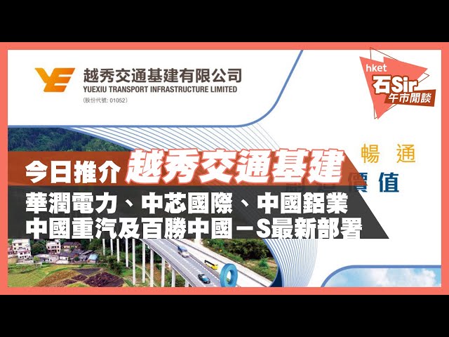 【石Sir午市閒談】今日推介越秀交通基建｜潤電、中芯、中鋁、中國重汽、百勝中國最新部署