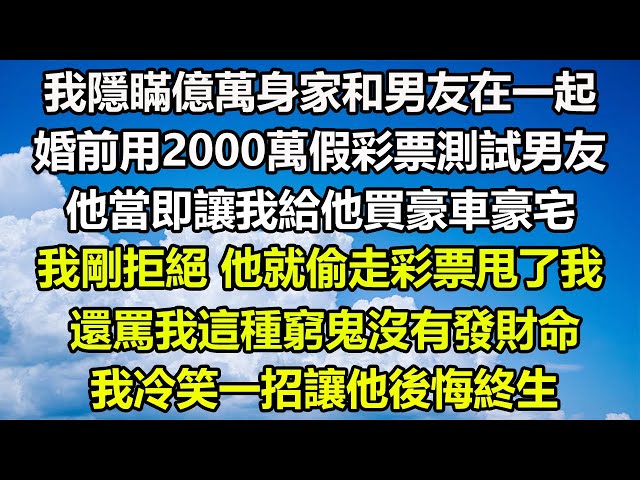 我隱瞞億萬身家和男友在一起，婚前用2000萬假彩票測試男友，他當即讓我給他買豪車豪宅，我剛拒絕，他就偷走彩票甩了我，還罵我這種窮鬼沒有發財命，我冷笑一招讓他後悔終生#圍爐夜話 #情感故事 #心書時光