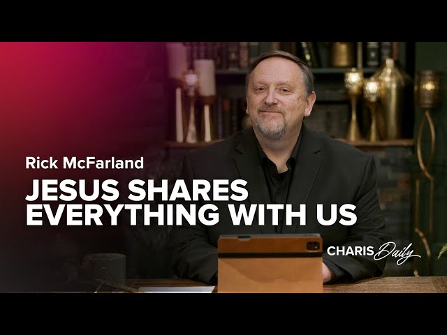 Jesus Shares Everything With Us - Rick McFarland - Charis Daily - Season 6 Ep. 5