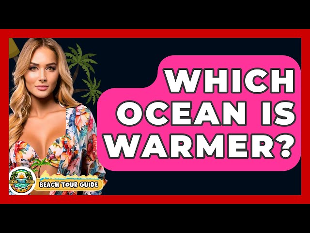 Which Ocean Is Warmer? - Beach Tour Guide