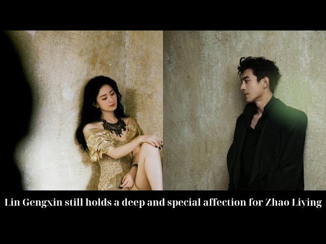 Lin Gengxin still holds a deep and special affection for Zhao Liying