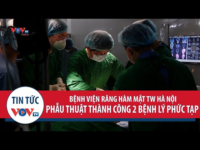 Bệnh viện Răng Hàm Mặt Trung ương Hà Nội: Phẫu thuật thành công 2 bệnh lý phức tạp