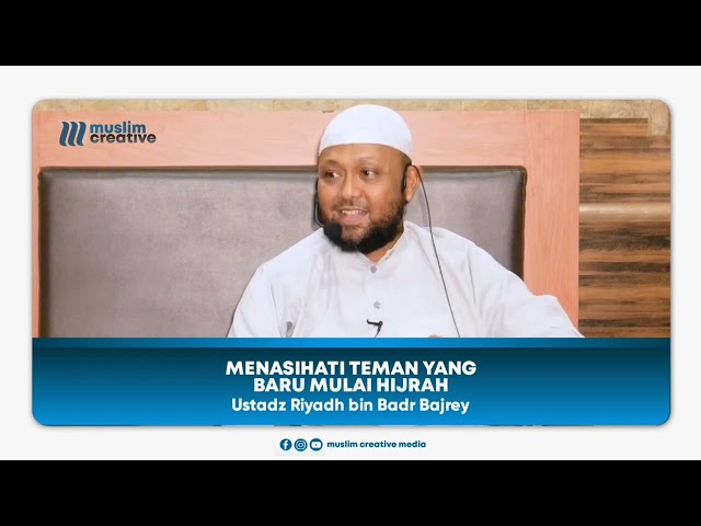 Menasihati teman yang baru hijrah - Ustad Riyadh bin Badr Bajrey