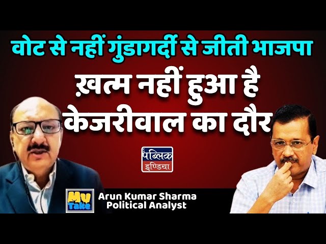 वोट से नहीं गुंडागर्दी से जीती BJP : ख़त्म नहीं हुआ है Kejriwal का दौर | Arun Sharma