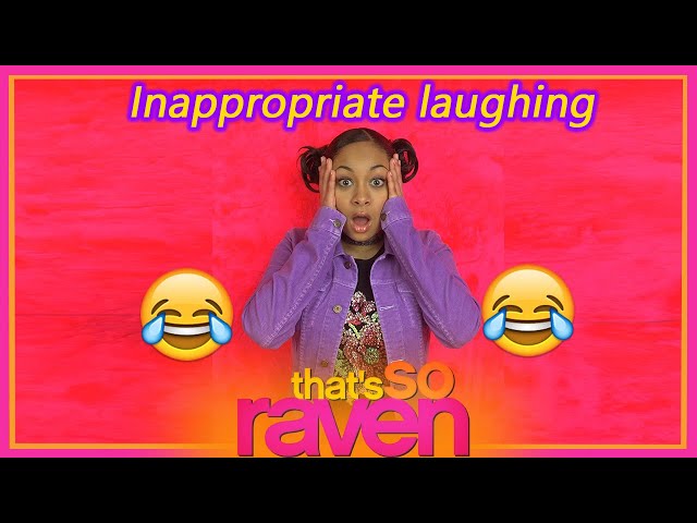 that's so raven.....with inappropriate laughing