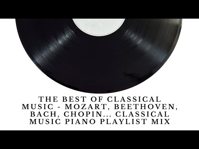 THE BEST OF CLASSICAL MUSIC - Mozart, Beethoven, Bach, Chopin.. Music Piano Playlist Mix