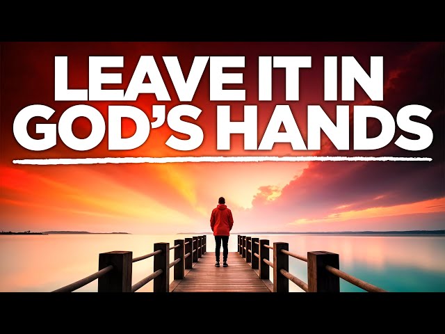 Leave It In God’s Hands, Trust God To Work It Out | Christian Motivation 247