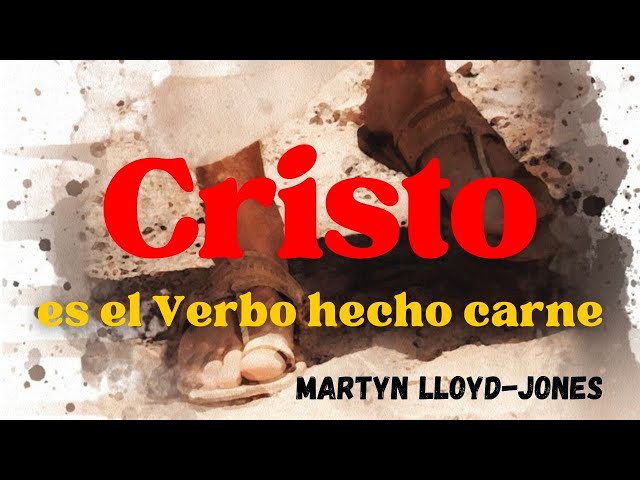 Cristo es el Verbo hecho carne | Martyn Lloyd-Jones