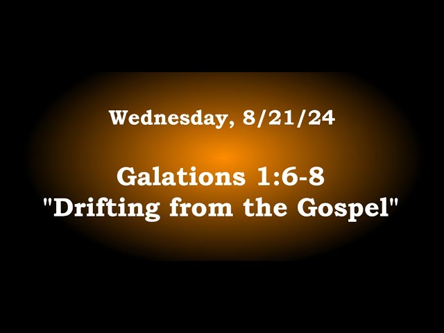 Wednesday 8/21/24 - Galatians 1:6-8, "Drifting from the Gospel"