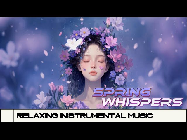 Spring Whispers: Relaxing Instrumental Music for Inner Peace and Renewal 🌸✨