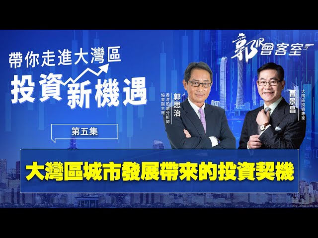 【郭Sir 會客室】大灣區城市發展帶來的投資契機 《 郭思治 曹景昌 》2022-08-04