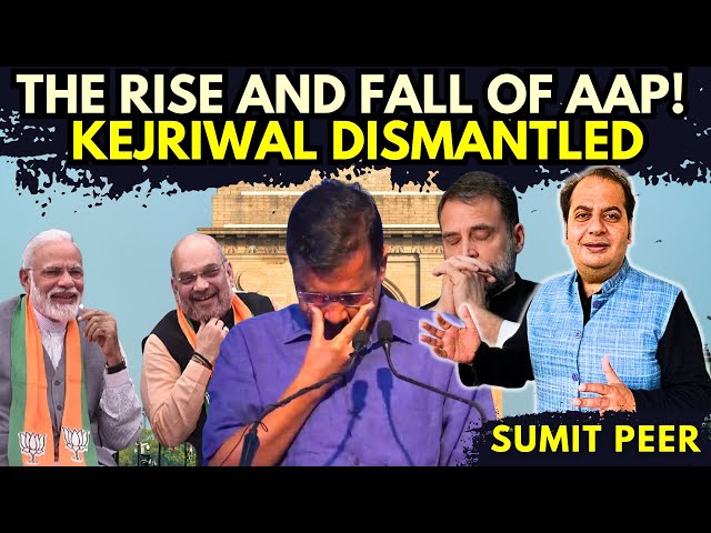 The Rise and Fall of AAP! Kejriwal dismantled • Sumit Peer