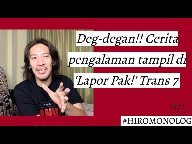 Deg-degan! Cerita pengalaman tampil di Lapor Pak! Trans7 - HiroMonolog