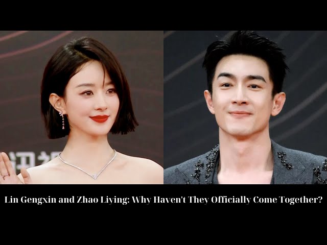 Lin Gengxin and Zhao Liying: Why Haven't They Officially Come Together?