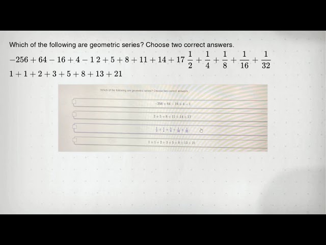 Which of the following are geometric series? Choose two correct answers. -256+64-16+4-1 2+5+8+11+14+