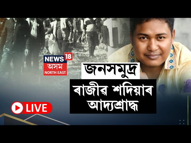 LIVE | Rajib Sadiya | গণশিল্পী ৰাজীৱ শদিয়াৰ আজি আদ্য শ্ৰাদ্ধ, শদিয়াৰ টুপচিঙা গাঁৱত জনসমুদ্ৰ