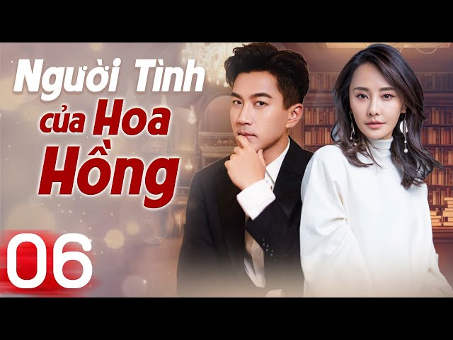 (Thuyết Minh) NGƯỜI TÌNH CỦA HOA HỒNG - Tập 06 | Lưu Khải Uy | Phim Ngôn Tình Trung Quốc Hay 2024