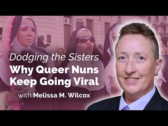 Dodging the Sisters: Why Queer Nuns Keep Going Viral