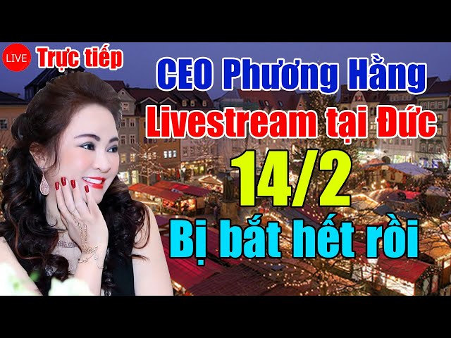 Trực tiếp: CEO Phương Hằng livestream 14/2 tại Đức: Bị bắt hết rồi. Tôi quất đã đúng chưa quý zị