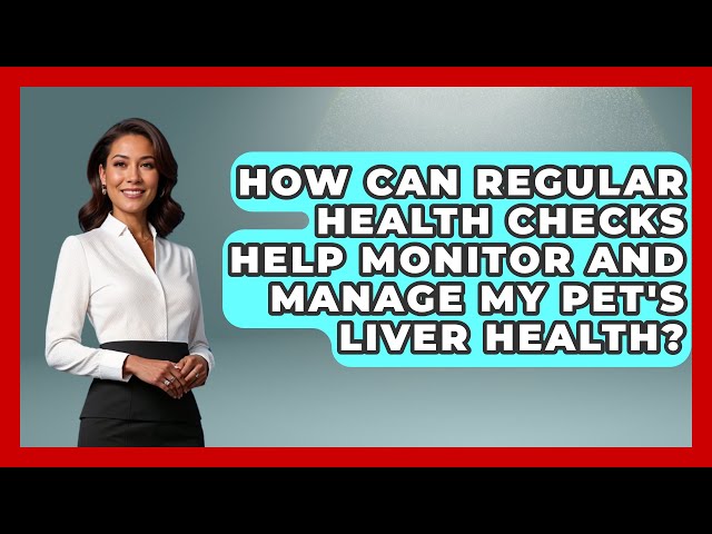 How Can Regular Health Checks Help Monitor and Manage My Pet's Liver Health? | Ask A Pet Vet