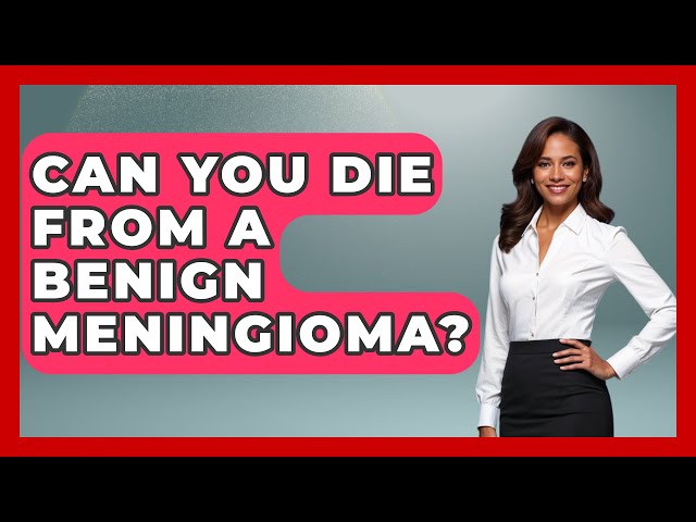 Can You Die From A Benign Meningioma? - Oncology Support Network